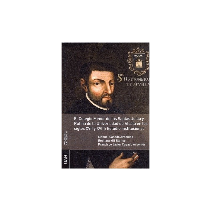 EL COLEGIO MENOR DE LAS SANTAS JUSTA Y RUFINA DE LA UNIVERSIDAD DE ALCALÁ EN LOS SIGLOS XVII Y XVIII: ESTUDIO INSTITUCIONAL