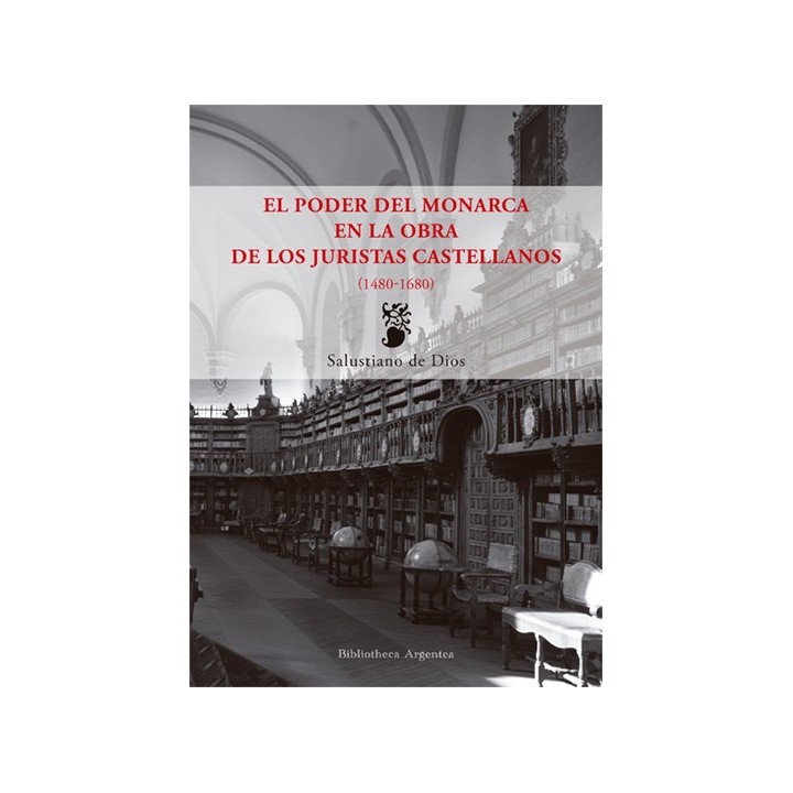 EL PODER DEL MONARCA EN LA OBRA DE LOS JURISTAS CASTELLANOS (1480-1680)