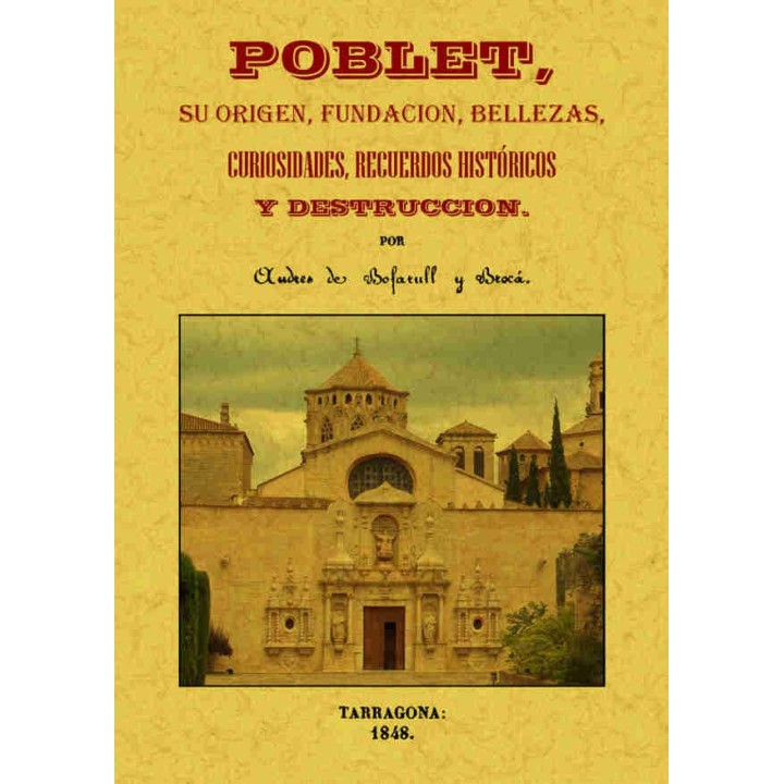 POBLET, SU ORIGEN, FUNDACION, BELLEZAS, CURIOSIDADES, RECUERDOS HISTORICOS Y DESTRUCCION