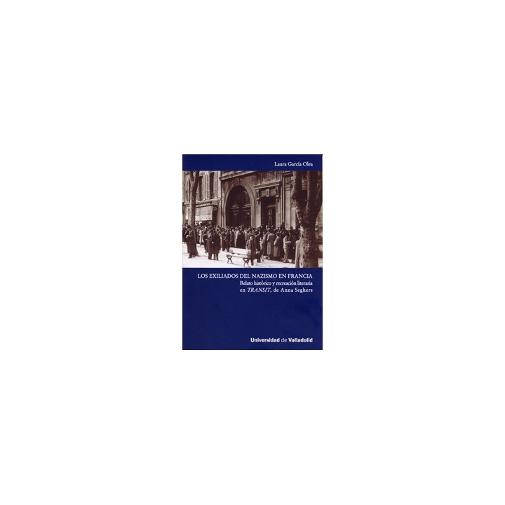 EXILIADOS DEL NAZISMO EN FRANCIA, LOS. RELATO HISTÓRICO Y RECREACIÓN LITERARIA EN TRANSIT, DE ANNA SEGHERS