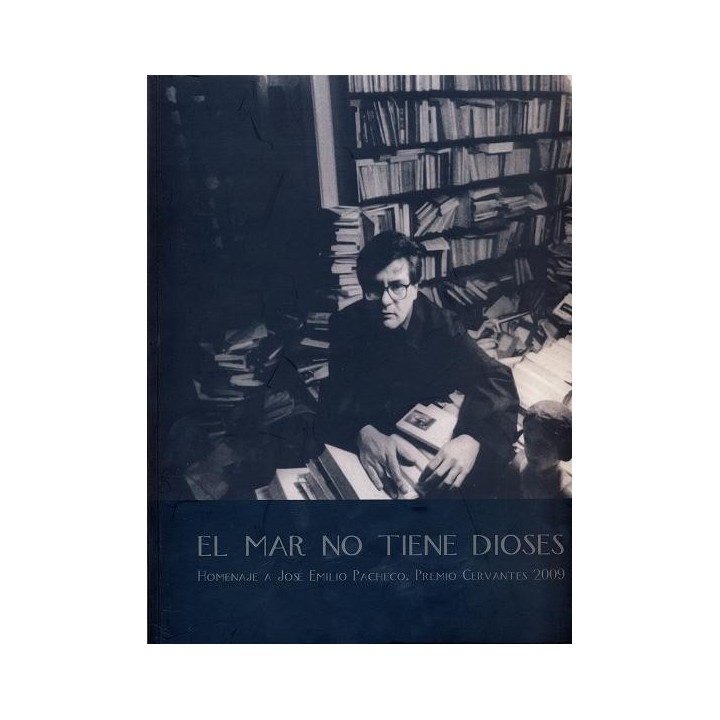 EL MAR NO TIENE DIOSES. HOMENAJE A JOSÉ EMILIO PACHECO. PREMIO CERVANTES 2009