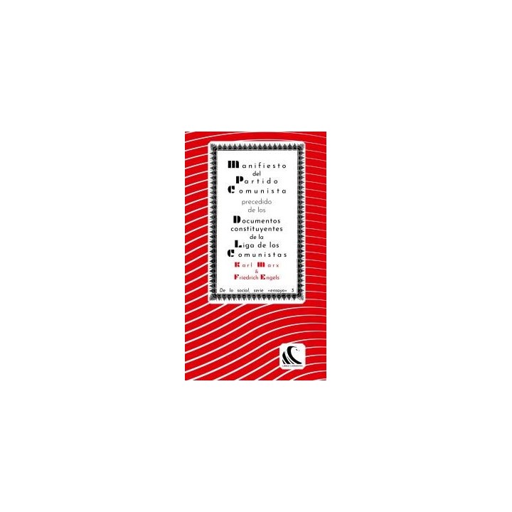 MANIFIESTO DEL PARTIDO COMUNISTA PRECEDIDO DE LOS DOCUMENTOS CONSTITUYENTES DE LA LIGA DE LOS COMUNISTAS Y SEGUIDO DE OTROS DOCUMENTOS AFINES