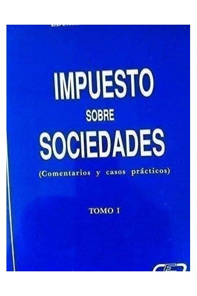 IMPUESTO SOBRE SOCIEDADES. Comentarios y casos prácticos. Tomo I