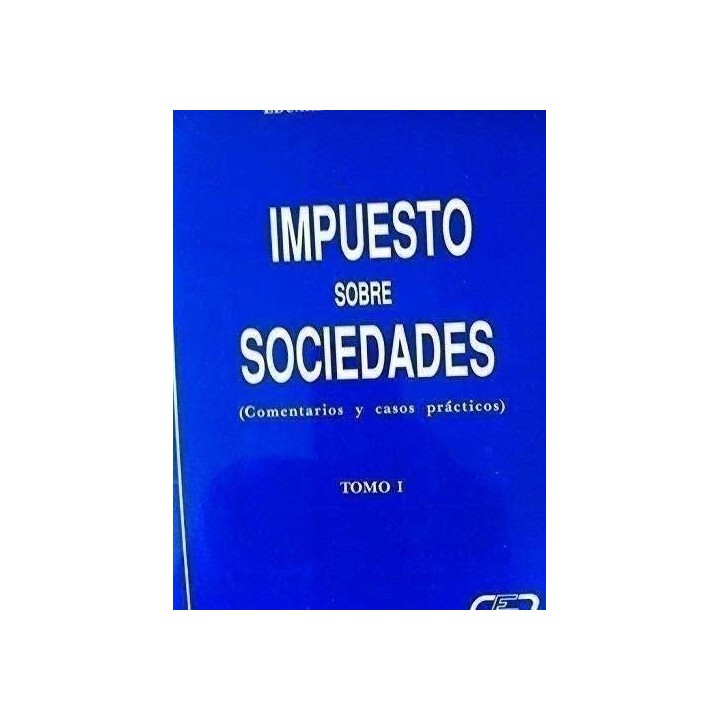 IMPUESTO SOBRE SOCIEDADES. Comentarios y casos prácticos. Tomo I