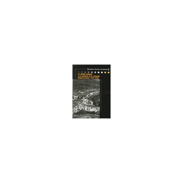 LA CIUDAD COLONIAL Y LA CUESTION DE LA VIVIENDA TETUAN-LARACHE 1912-1956