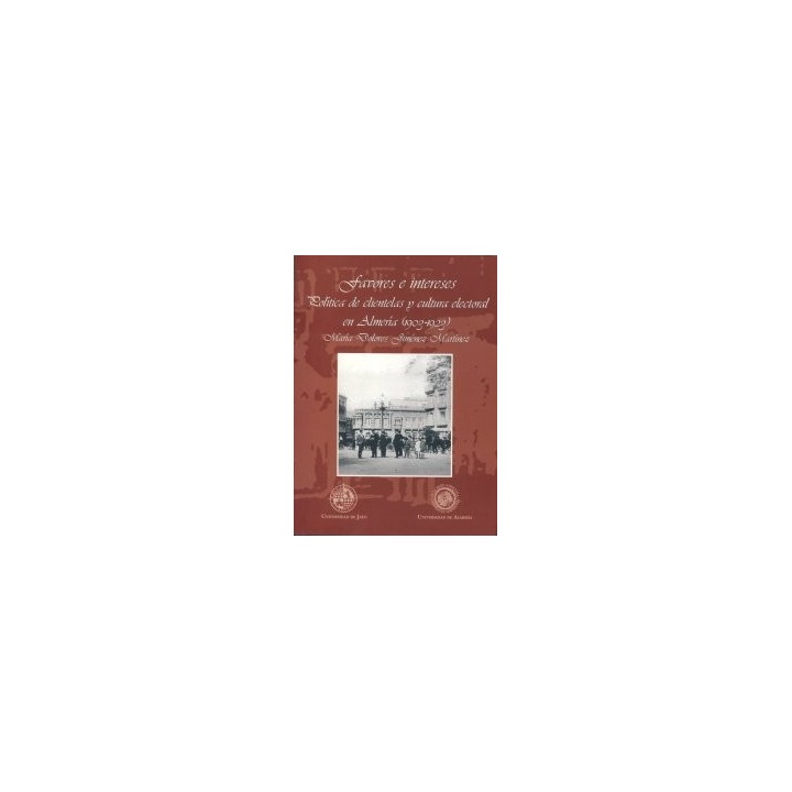 FAVORES E INTERESES. POLÍTICA DE CLIENTELAS Y CULTURA ELECTORAL EN ALMERÍA (1903-1923)