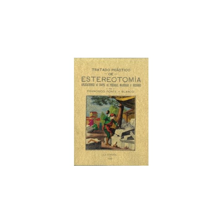 TRATADO PRÁCTICO DE ESTEREOTOMÍA. APLICACIONES AL CORTE DE PIEDRAS, MADERAS Y HIERROS