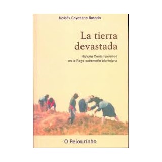 La Tierra devastada. Historia Contemporanea en la Raya extremeño-alentejana