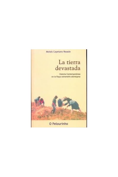 La Tierra devastada. Historia Contemporanea en la Raya extremeño-alentejana