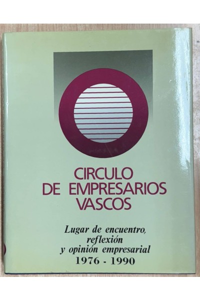 CIRCULO DE EMPRESARIOS VASCOS LUGAR DE ENCUENTRO, REFLEXIÓN Y OPINIÓN EMPRESARIAL 1976-1990.