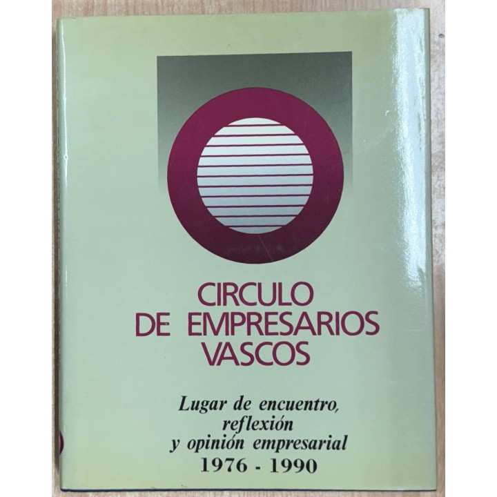 CIRCULO DE EMPRESARIOS VASCOS LUGAR DE ENCUENTRO, REFLEXIÓN Y OPINIÓN EMPRESARIAL 1976-1990.