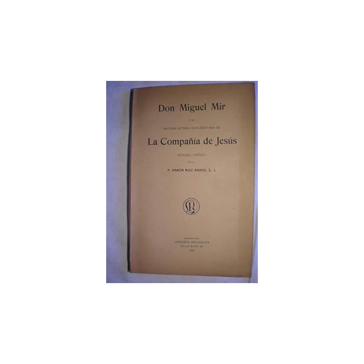 Don Miguel Mir y su historia interna documentada de La compañía de Jesús. Estudio Critico