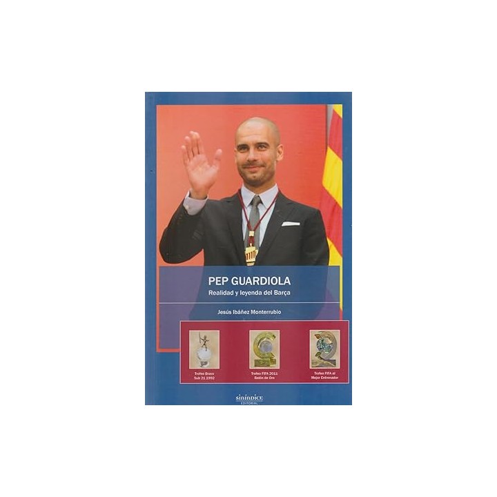 Pep Guardiola. Realidad y leyenda del Barça. 2007 - 2012 Cinco Años para el Recuerdo