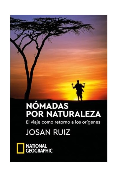 Nómadas por naturaleza. El viaje como retorno a los origenes (National Geographic)