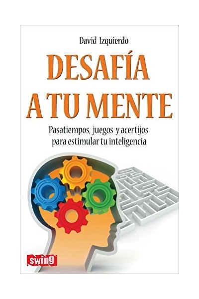 DESAFÍA A TU MENTE. PASATIEMPOS, JUEGOS Y ACERTIJOS PARA ESTIMULAR TU INTELIGENCIA