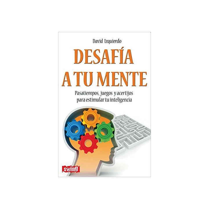 DESAFÍA A TU MENTE. PASATIEMPOS, JUEGOS Y ACERTIJOS PARA ESTIMULAR TU INTELIGENCIA
