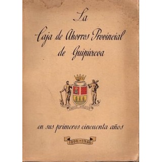 LA CAJA DE AHORROS PROVINCIAL DE GUIPÚZCOA EN SUS PRIMEROS CINCUENTA AÑOS 1896 / 1946