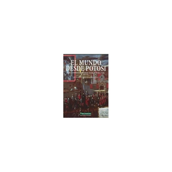 El mundo desde Potosí. Vida y reflexiones de Bartolomé Arzans de Orsúa y Vela (1676-1736)