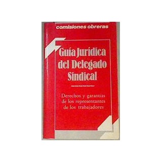 Guía Jurídica Del Delegado Sindical. Derechos y garantias de los representantes de los trabajadores