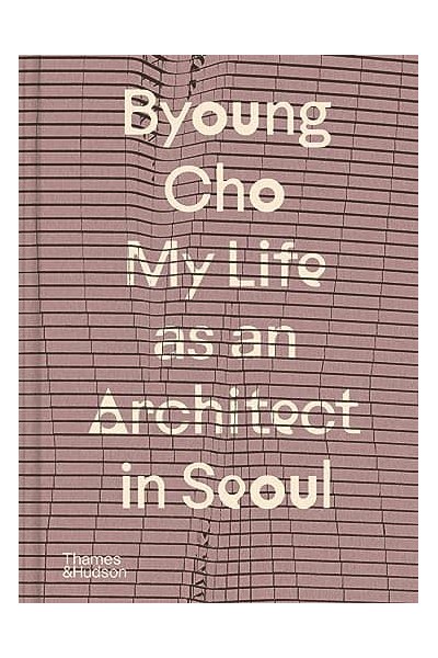 BYOUNG CHO: MY LIFE AS AN ARCHITECT IN SEOUL