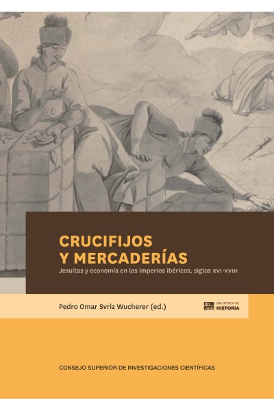 CRUCIFIJOS Y MERCADERÍAS : JESUITAS Y ECONOMÍA EN LOS IMPERIOS IBÉRICOS, SIGLOS XVI-XVIII