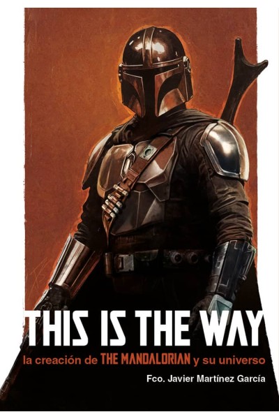 THIS IS THE WAY LA CREACION DE THE MANDALORIAN Y SU UNIVERS