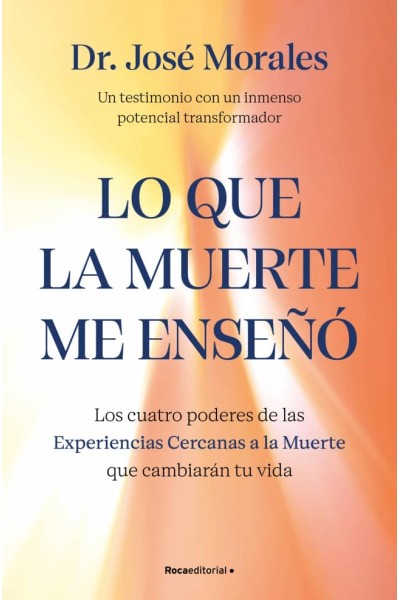 LO QUE LA MUERTE ME ENSEÑÓ. LOS CUATRO PODERES DE LAS ECM QUE SANARÁN TU VIDA