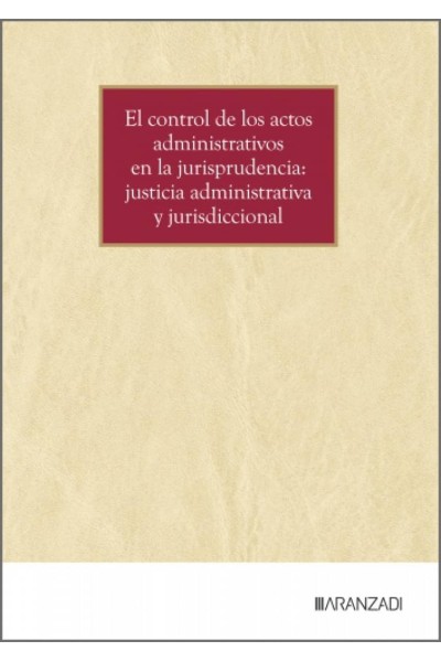 EL CONTROL DE LOS ACTOS ADMINISTRATIVOS EN LA JURISPRUDENCIA: JUSTICIA ADMINISTRATIVA Y JURISDICCIONAL
