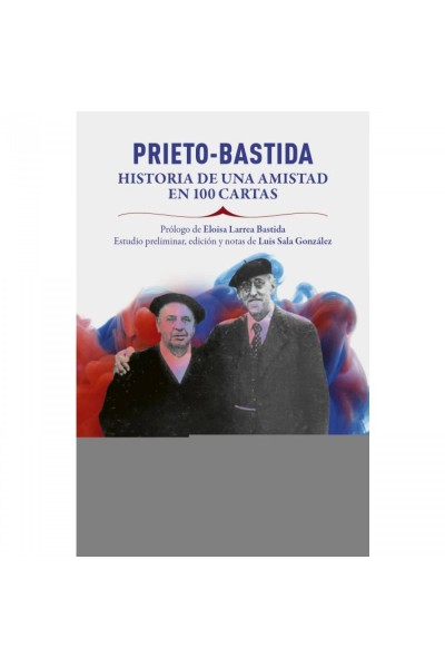 PRIETO BASTIDA HISTORIA DE UNA AMISTAD EN 100 CARTAS