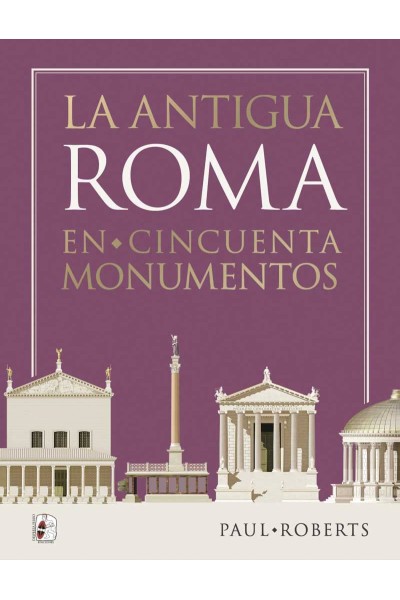 LA ANTIGUA ROMA EN CINCUENTA MONUMENTOS