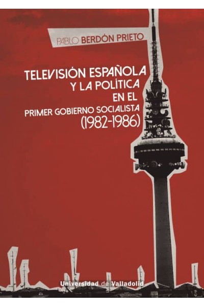 TELEVISIÓN ESPAÑOLA Y LA POLÍTICA EN EL PRIMER GOBIERNO SOCIALISTA (1982-1986)
