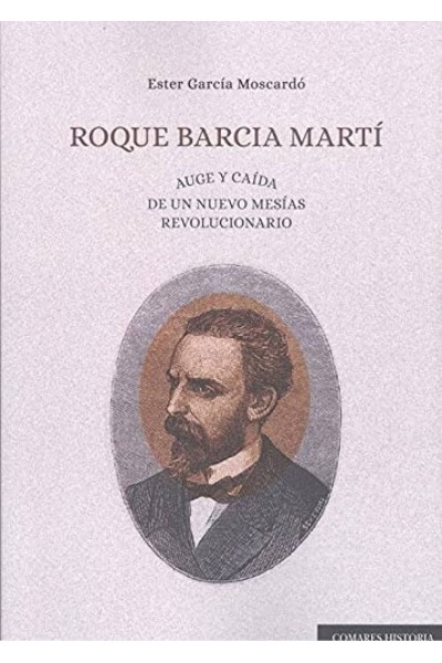 ROQUE BARCIA MARTÍ. AUGE Y CAÍDA DE UN NUEVO MESÍAS REVOLUCIONARIO