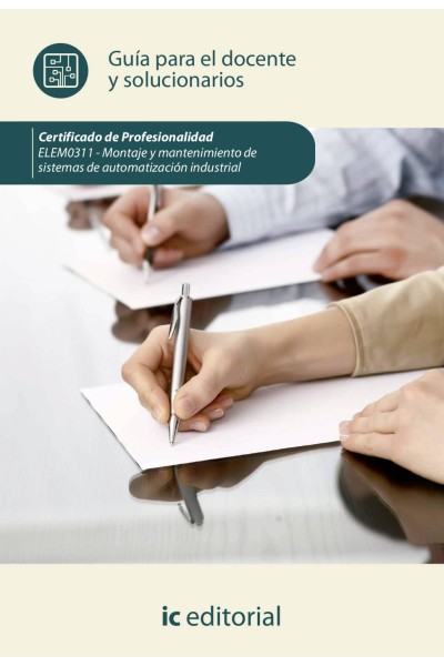 MONTAJE Y MANTENIMIENTO DE SISTEMAS DE AUTOMATIZACIÓN INDUSTRIAL. ELEM0311 - GUÍA PARA EL DOCENTE Y SOLUCIONARIOS