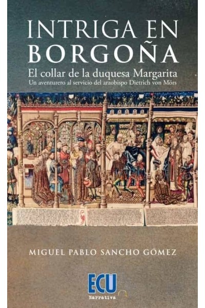 INTRIGA EN BORGOÑA. EL COLLAR DE LA DUQUESA MARGARITA. UN AVENTURERO AL SERVICIO DEL ARZOBISPO DIETRICH VON MÖRS