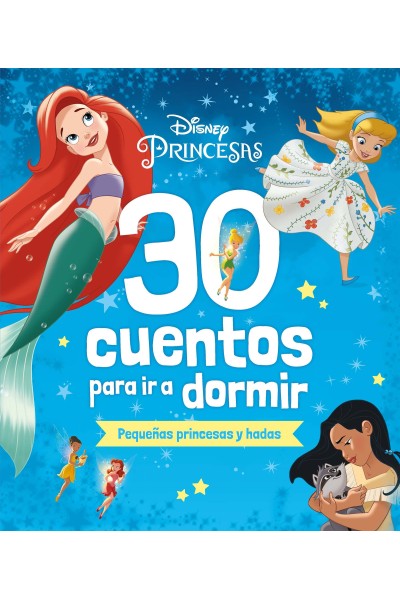 DISNEY. 30 CUENTOS PARA IR A DORMIR. PEQUEÑAS PRINCESAS Y HADAS