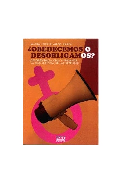 ¿OBEDECEMOS O DESOBLIGAMOS? DESOBEDIENCIA CIVIL Y FEMINISTA. LA MÁS LEGÍTIMA DE LAS DEFENSAS