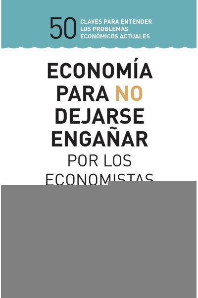 ECONOMÍA PARA NO DEJARSE ENGAÑAR POR LOS ECONOMISTAS