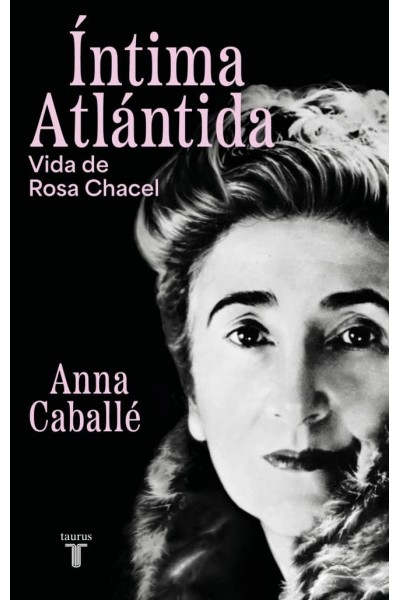 ÍNTIMA ATLÁNTIDA. BIOGRAFÍA DE ROSA CHACEL (1898-1994)