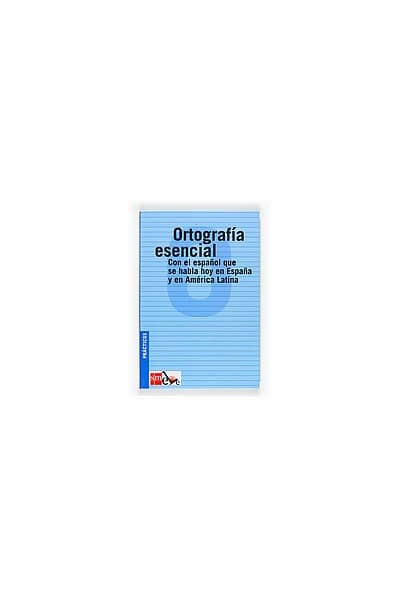 ORTOGRAFÍA ESENCIAL: CON EL ESPAÑOL QUE SE HABLA EN ESPAÑA Y EN AMÉRICA LATINA
