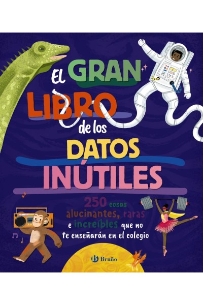 EL GRAN LIBRO DE LOS DATOS INÚTILES. 250 COSAS ALUCINANTES, RARAS E INCREÍBLES QUE NO TE ENSEÑARÁN EN EL COLEGIO