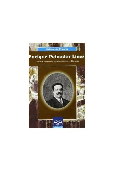 ENRIQUE PEINADOR LINES. BURGUÉS, EMPRESARIO, GALEGUISTA, MECENAS E FILÁNTROPO