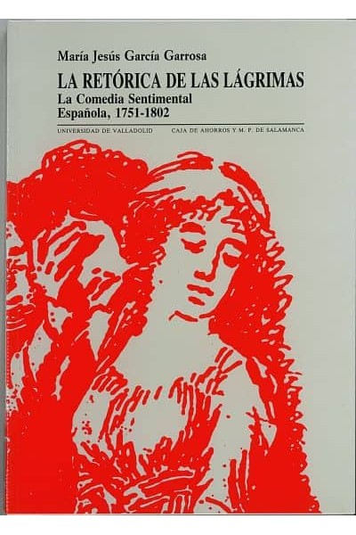 RETÓRICA DE LAS LÁGRIMAS, LA. LA COMEDIA SENTIMENTAL ESPAÑOLA. 1751-1802