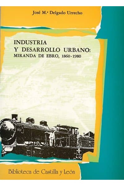 INDUSTRIA Y DESARROLLO URBANO: MIRANDA DE EBRO, 1860-1980