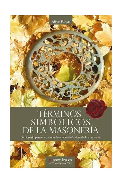 TÉRMINOS SIMBÓLICOS DE LA MASONERÍA. DICCIONARIO PARA COMPRENDER LAS CLAVES SIMBÓLICAS DE LA MASONER