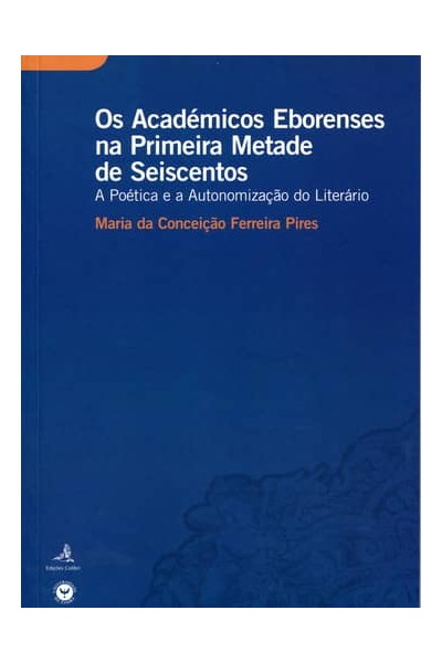 OS ACADÉMICOS EBORENSES NA PRIMEIRA METADE DE SEISCENTOS A POÉTICA E A AUTONOMIZAÇÃO DO LITERÁRIO
