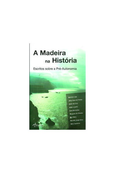 A MADEIRA NA HISTÓRIA. ESCRITOS SOBRE A PRÉ-AUTONOMIA