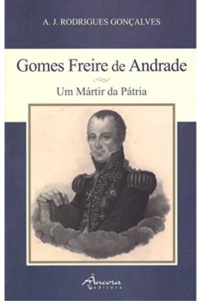 GOMES FREIRE DE ANDRADE: UM MÁRTIR DA PÁTRIA