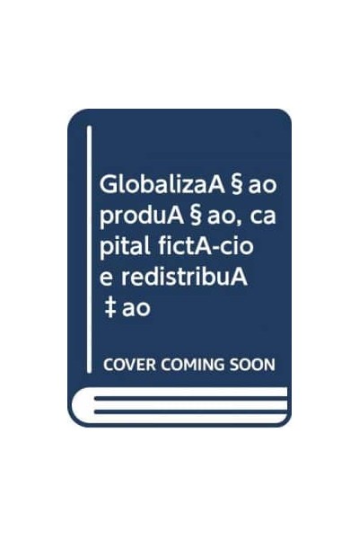 GLOBALIZAÇAO PRODUÇAO, CAPITAL FICTÍCIO E REDISTRIBUÇAO
