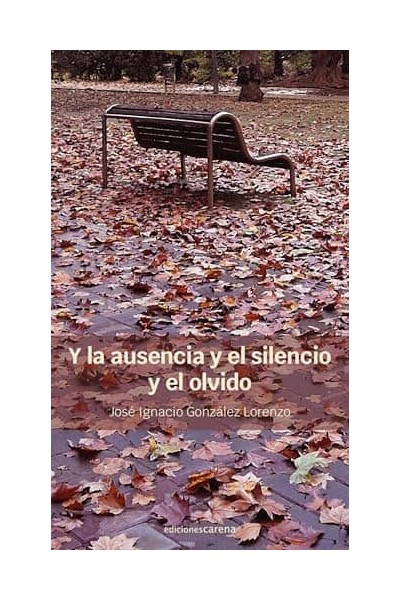 Y LA AUSENCIA Y EL SILENCIO Y EL OLVIDO