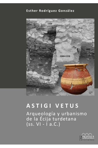 ASTIGI VETUS. ARQUEOLOGIA Y URBANISMO DE LA ECIJA TURDETANA